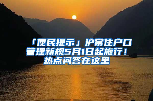 「便民提示」沪常住户口管理新规5月1日起施行！热点问答在这里