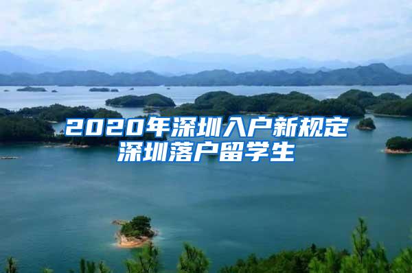 2020年深圳入户新规定深圳落户留学生