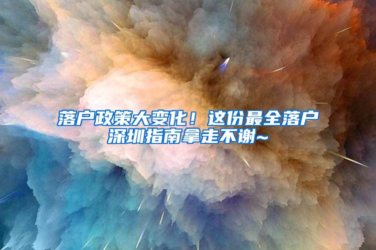 落户政策大变化！这份最全落户深圳指南拿走不谢~