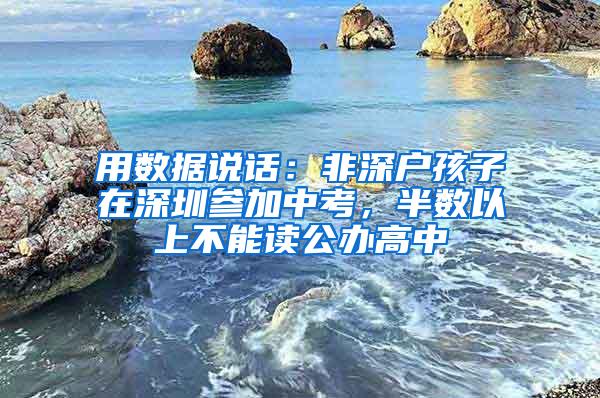 用数据说话：非深户孩子在深圳参加中考，半数以上不能读公办高中