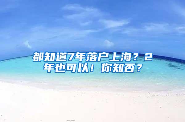 都知道7年落户上海？2年也可以！你知否？