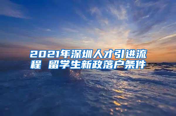 2021年深圳人才引进流程 留学生新政落户条件