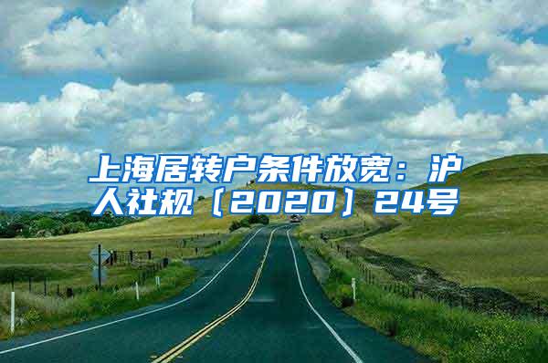 上海居转户条件放宽：沪人社规〔2020〕24号