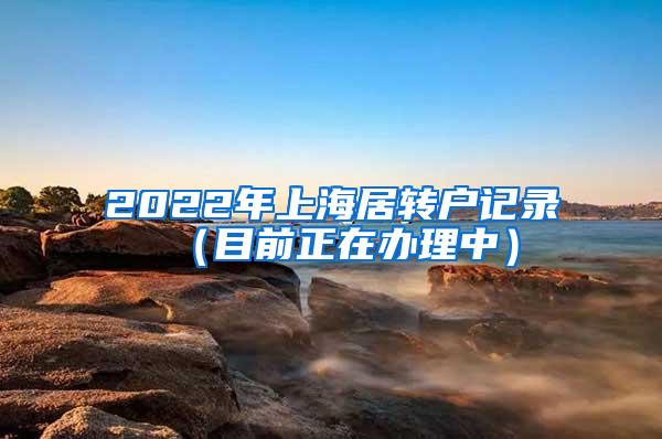 2022年上海居转户记录（目前正在办理中）
