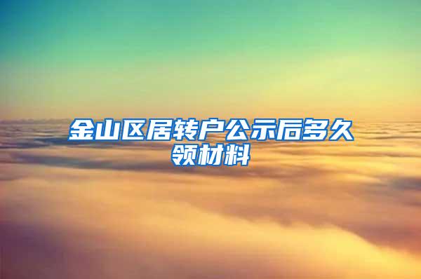 金山区居转户公示后多久领材料