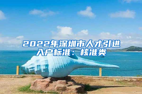 2022年深圳市人才引进入户标准：核准类