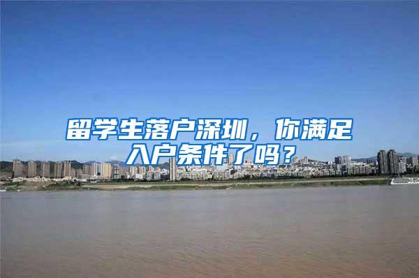 留学生落户深圳，你满足入户条件了吗？