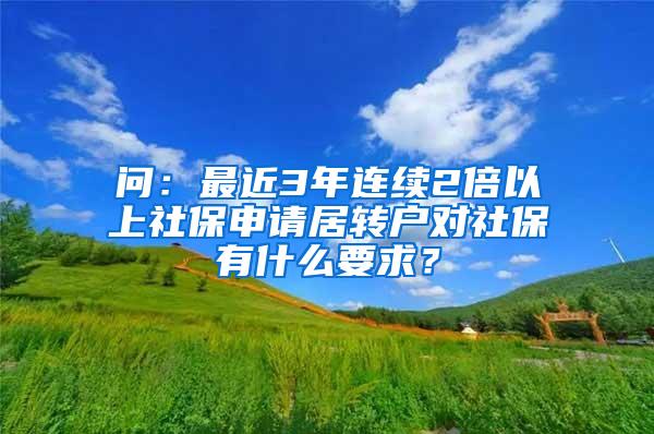 问：最近3年连续2倍以上社保申请居转户对社保有什么要求？