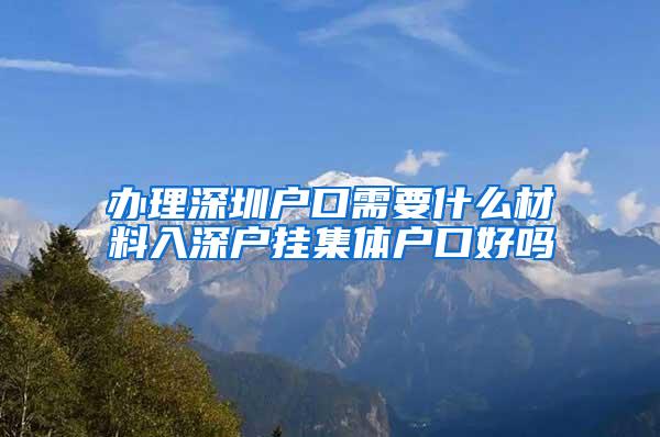 办理深圳户口需要什么材料入深户挂集体户口好吗