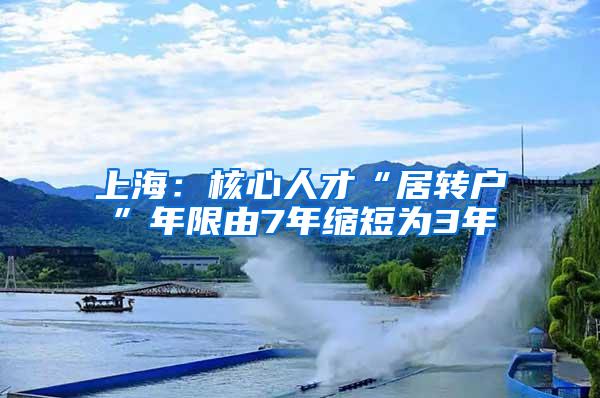 上海：核心人才“居转户”年限由7年缩短为3年