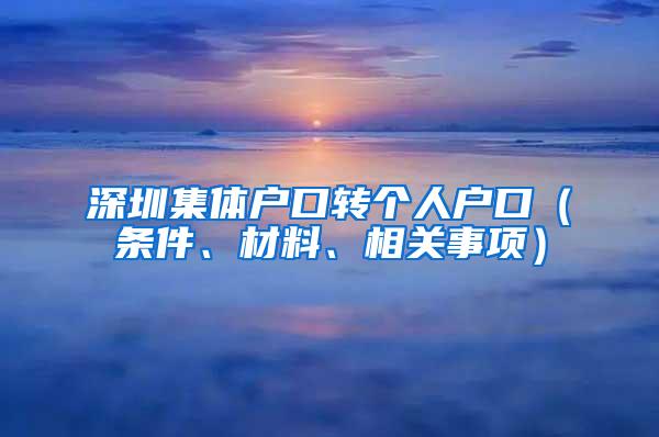 深圳集体户口转个人户口（条件、材料、相关事项）