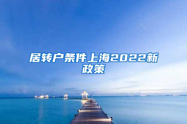 居转户条件上海2022新政策