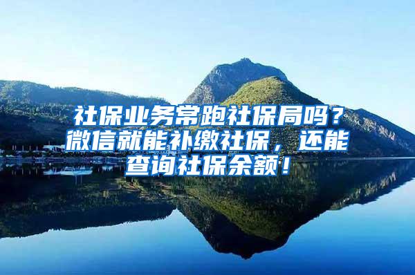 社保业务常跑社保局吗？微信就能补缴社保，还能查询社保余额！