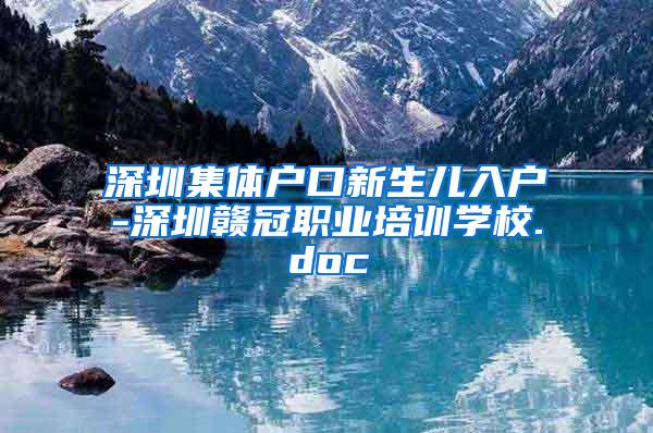 深圳集体户口新生儿入户-深圳赣冠职业培训学校.doc