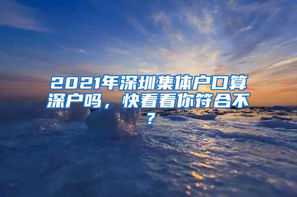 2021年深圳集体户口算深户吗，快看看你符合不？