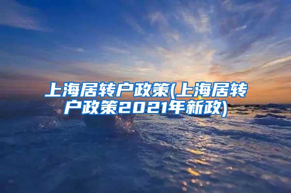 上海居转户政策(上海居转户政策2021年新政)