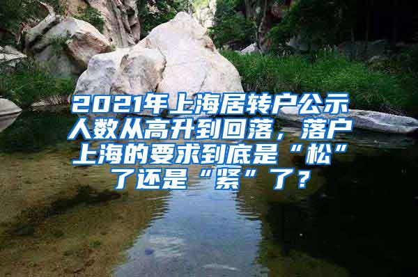 2021年上海居转户公示人数从高升到回落，落户上海的要求到底是“松”了还是“紧”了？