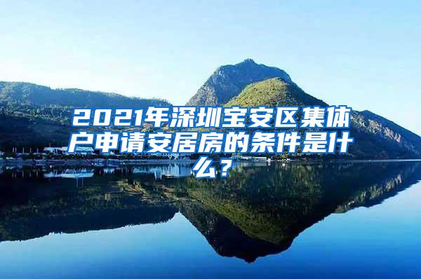2021年深圳宝安区集体户申请安居房的条件是什么？