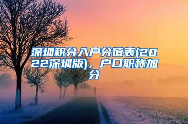 深圳积分入户分值表(2022深圳版)，户口职称加分