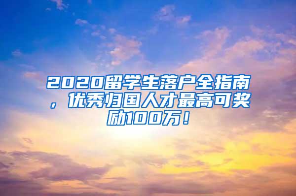 2020留学生落户全指南，优秀归国人才最高可奖励100万！