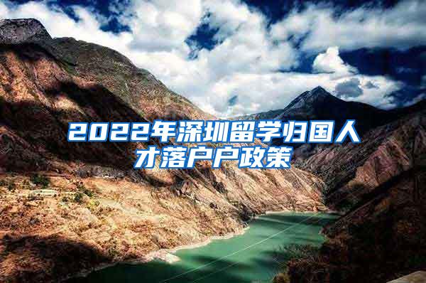 2022年深圳留学归国人才落户户政策