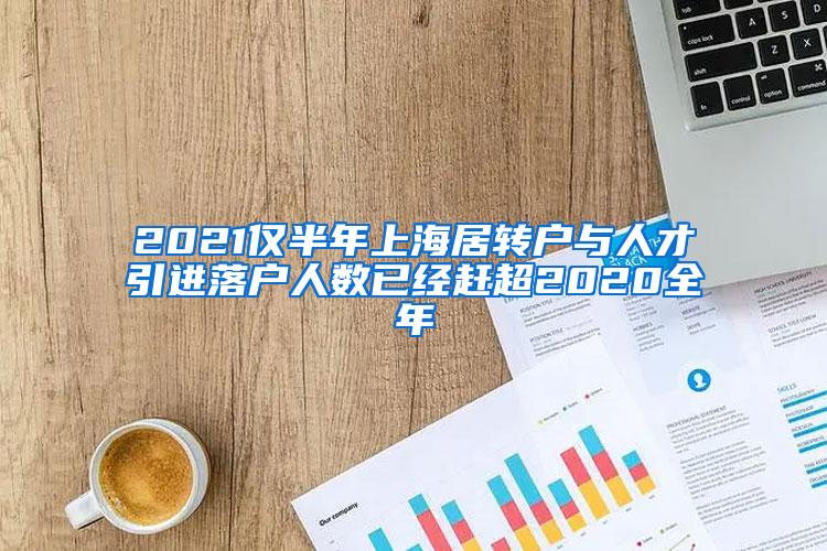 2021仅半年上海居转户与人才引进落户人数已经赶超2020全年