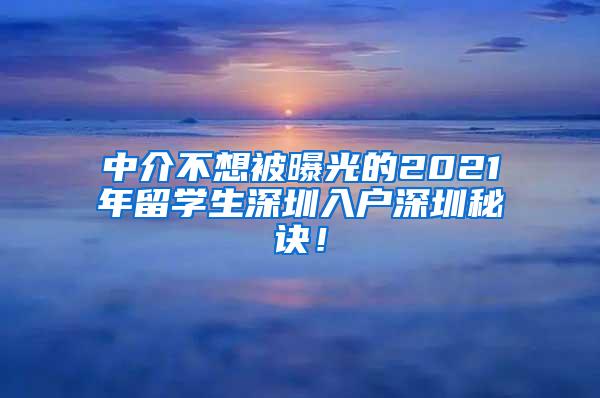 中介不想被曝光的2021年留学生深圳入户深圳秘诀！