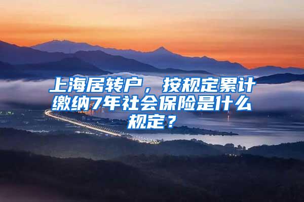 上海居转户，按规定累计缴纳7年社会保险是什么规定？
