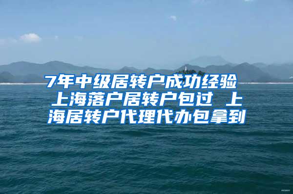 7年中级居转户成功经验 上海落户居转户包过 上海居转户代理代办包拿到