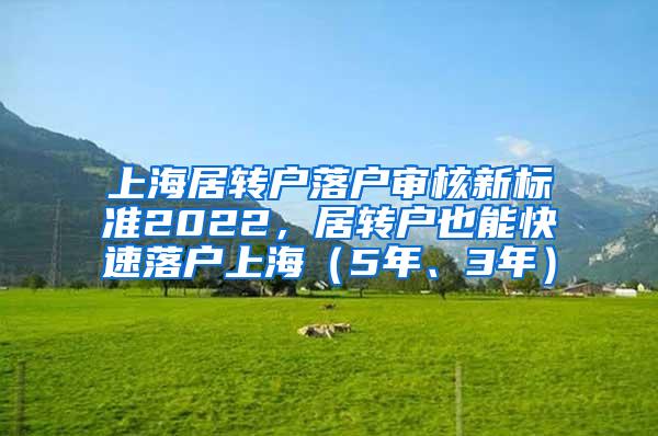 上海居转户落户审核新标准2022，居转户也能快速落户上海（5年、3年）