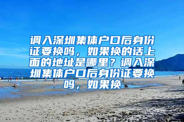 调入深圳集体户口后身份证要换吗，如果换的话上面的地址是哪里？调入深圳集体户口后身份证要换吗，如果换