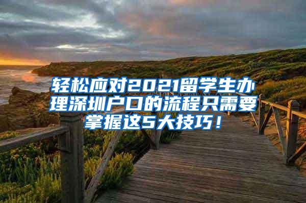 轻松应对2021留学生办理深圳户口的流程只需要掌握这5大技巧！