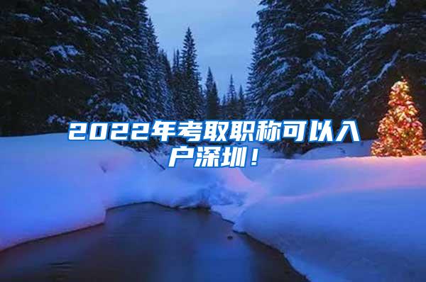 2022年考取职称可以入户深圳！