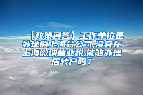 【政策问答】工作单位是外地的上海分公司,没有在上海缴纳营业税,能够办理居转户吗？