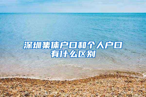 深圳集体户口和个人户口有什么区别