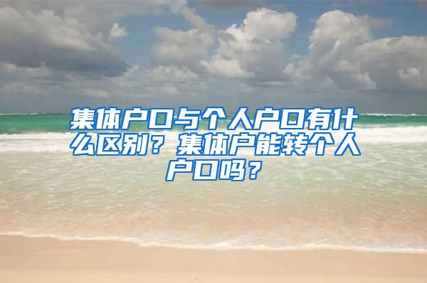 集体户口与个人户口有什么区别？集体户能转个人户口吗？