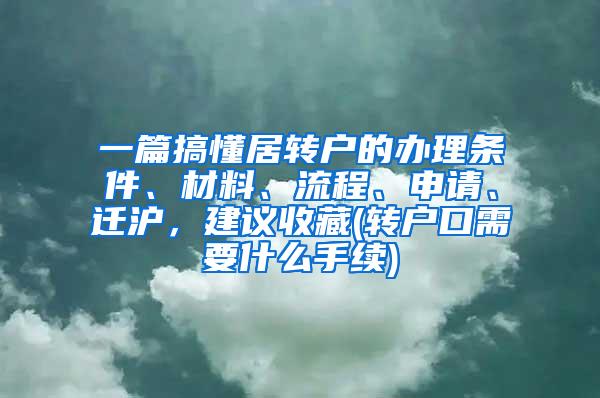 一篇搞懂居转户的办理条件、材料、流程、申请、迁沪，建议收藏(转户口需要什么手续)