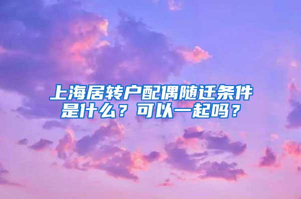 上海居转户配偶随迁条件是什么？可以一起吗？