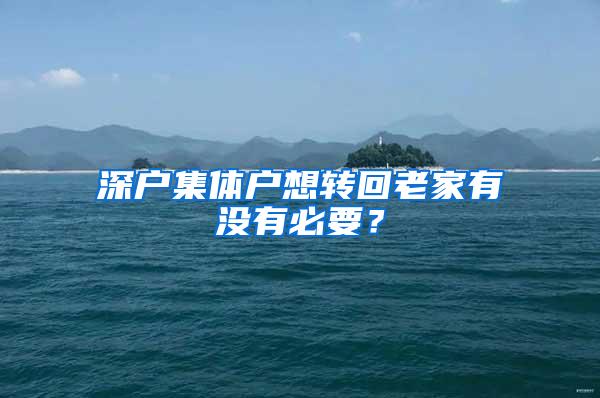 深户集体户想转回老家有没有必要？