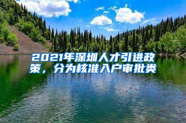 2021年深圳人才引进政策，分为核准入户审批类