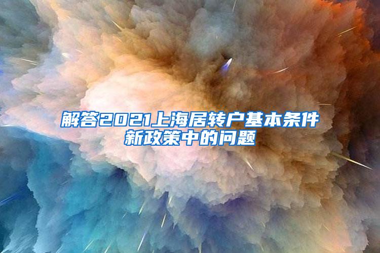 解答2021上海居转户基本条件新政策中的问题