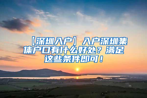 【深圳入户】入户深圳集体户口有什么好处？满足这些条件即可！