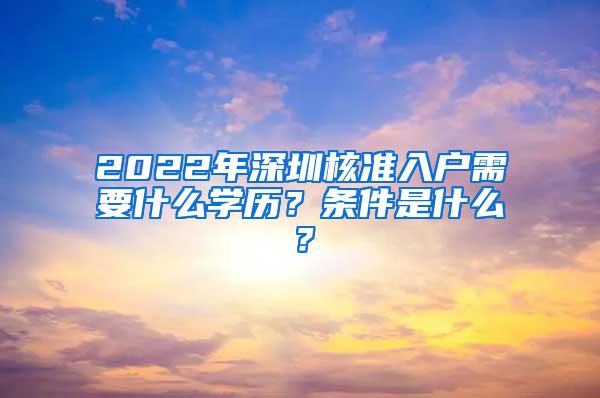 2022年深圳核准入户需要什么学历？条件是什么？