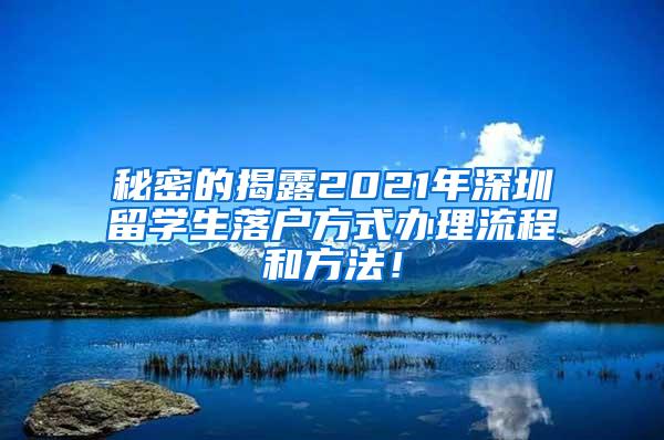 秘密的揭露2021年深圳留学生落户方式办理流程和方法！