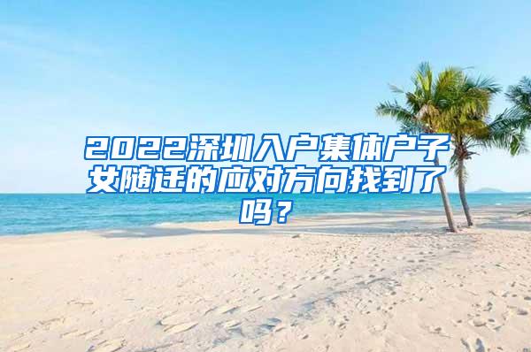 2022深圳入户集体户子女随迁的应对方向找到了吗？