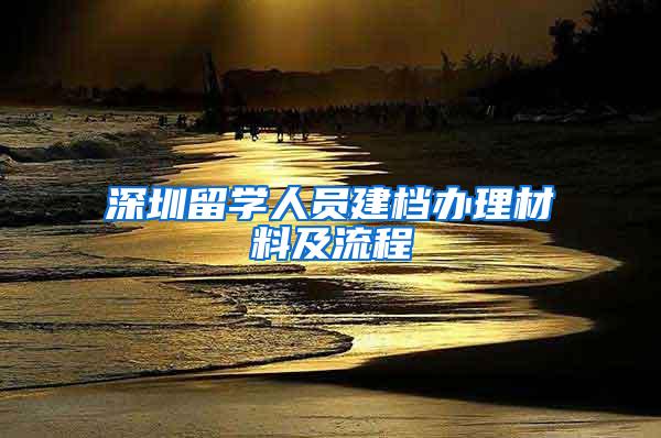 深圳留学人员建档办理材料及流程