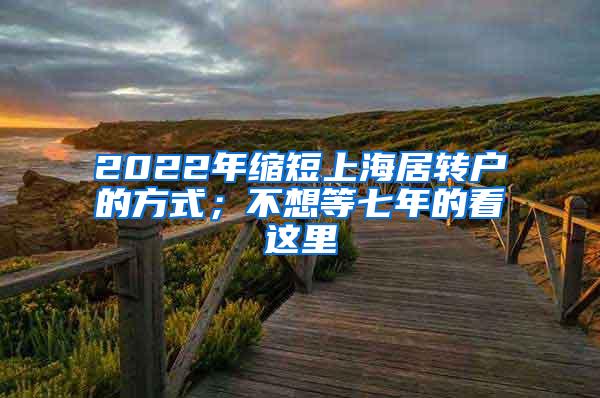 2022年缩短上海居转户的方式；不想等七年的看这里