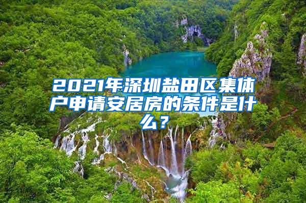 2021年深圳盐田区集体户申请安居房的条件是什么？