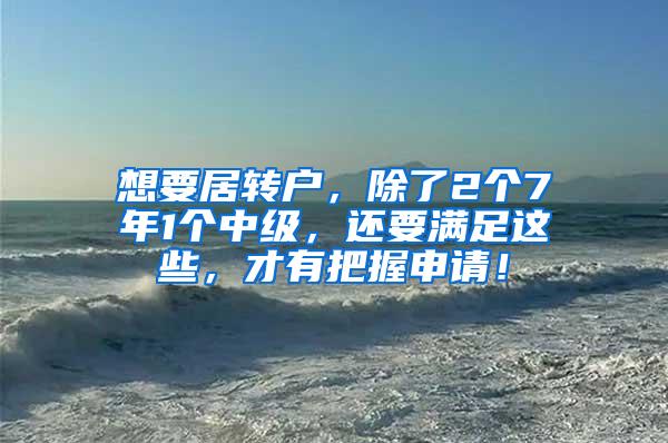 想要居转户，除了2个7年1个中级，还要满足这些，才有把握申请！