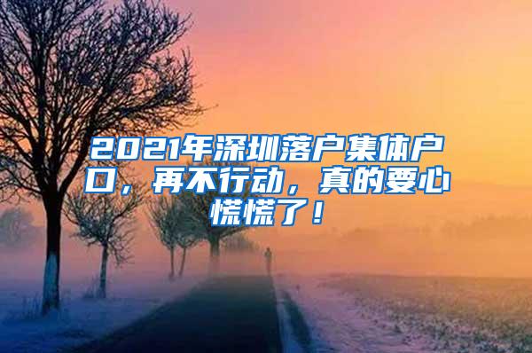 2021年深圳落户集体户口，再不行动，真的要心慌慌了！